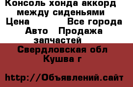 Консоль хонда аккорд 7 между сиденьями › Цена ­ 1 999 - Все города Авто » Продажа запчастей   . Свердловская обл.,Кушва г.